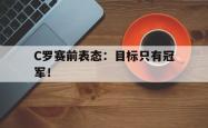 电子竞技下载app-C罗赛前表态：目标只有冠军！
