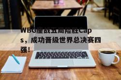 电子竞技下载app-WBG鏖战五局险胜Caps，成功晋级世界总决赛四强！