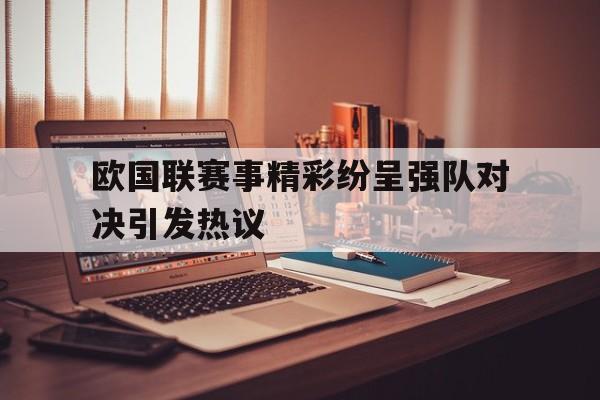 欧国联赛事精彩纷呈强队对决引发热议